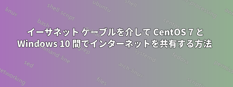 イーサネット ケーブルを介して CentOS 7 と Windows 10 間でインターネットを共有する方法 