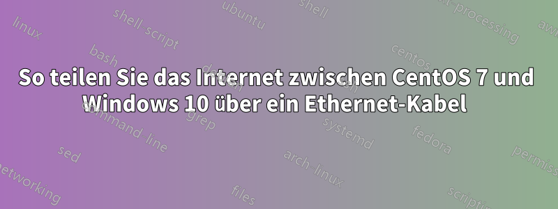 So teilen Sie das Internet zwischen CentOS 7 und Windows 10 über ein Ethernet-Kabel 