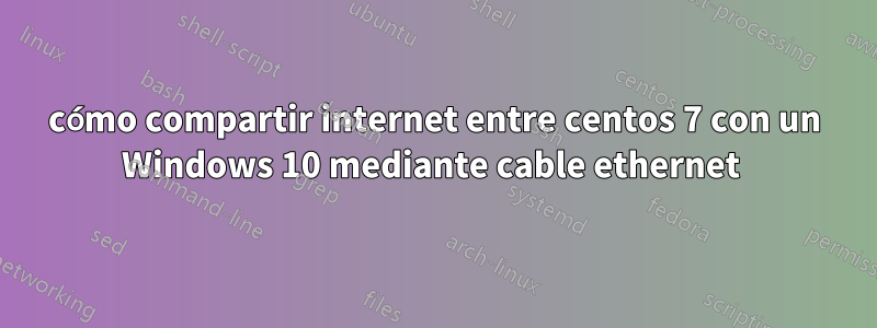 cómo compartir internet entre centos 7 con un Windows 10 mediante cable ethernet 