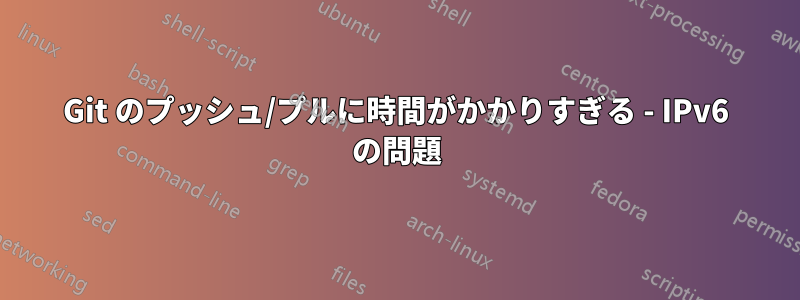 Git のプッシュ/プルに時間がかかりすぎる - IPv6 の問題