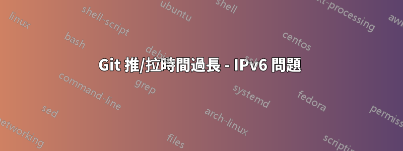 Git 推/拉時間過長 - IPv6 問題