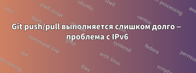 Git push/pull выполняется слишком долго — проблема с IPv6