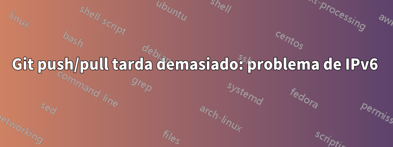 Git push/pull tarda demasiado: problema de IPv6