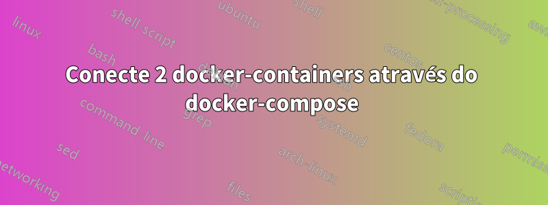 Conecte 2 docker-containers através do docker-compose