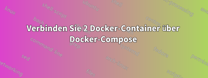 Verbinden Sie 2 Docker-Container über Docker-Compose