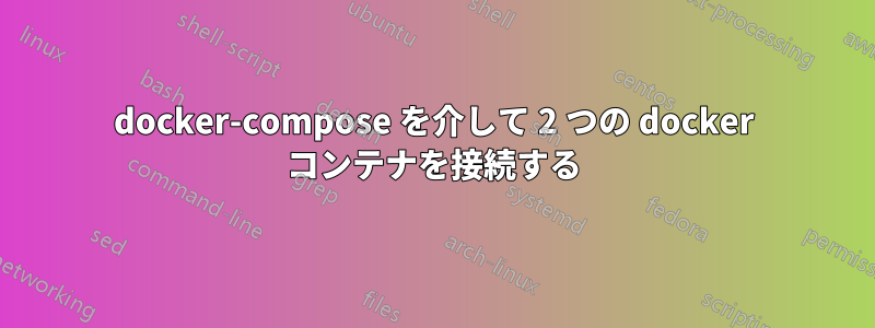 docker-compose を介して 2 つの docker コンテナを接続する