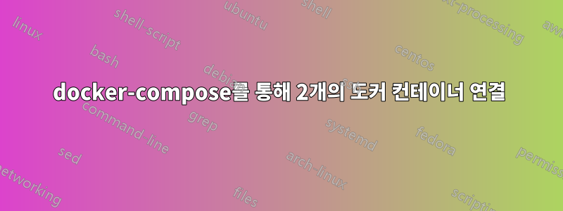 docker-compose를 통해 2개의 도커 컨테이너 연결