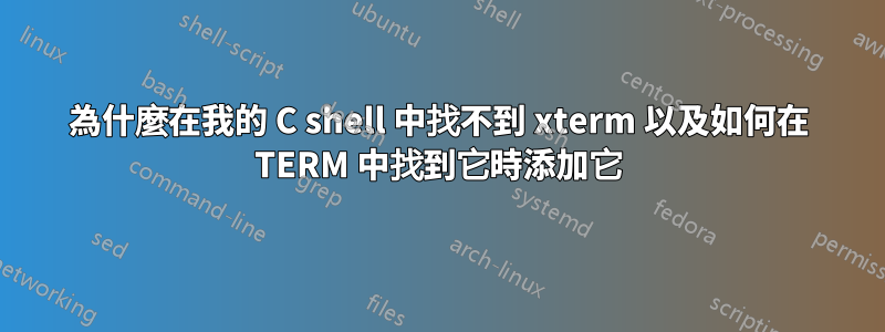 為什麼在我的 C shell 中找不到 xterm 以及如何在 TERM 中找到它時添加它