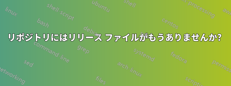 リポジトリにはリリース ファイルがもうありませんか?