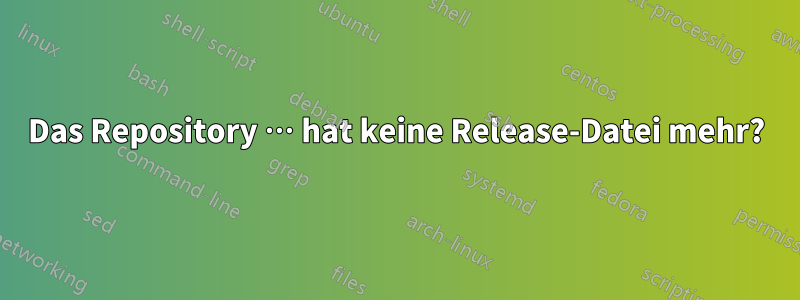 Das Repository … hat keine Release-Datei mehr?