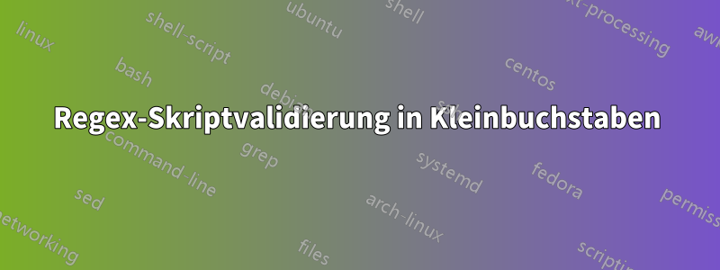 Regex-Skriptvalidierung in Kleinbuchstaben