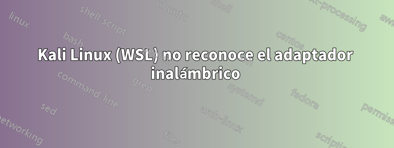 Kali Linux (WSL) no reconoce el adaptador inalámbrico