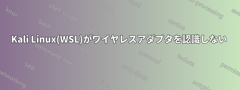Kali Linux(WSL)がワイヤレスアダプタを認識しない