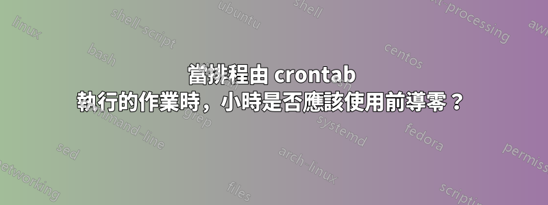 當排程由 crontab 執行的作業時，小時是否應該使用前導零？