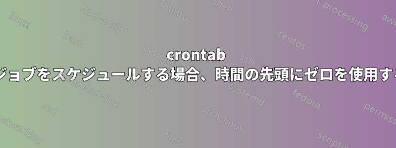 crontab によって実行されるジョブをスケジュールする場合、時間の先頭にゼロを使用する必要がありますか?