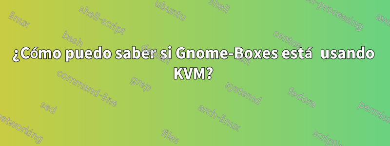 ¿Cómo puedo saber si Gnome-Boxes está usando KVM?