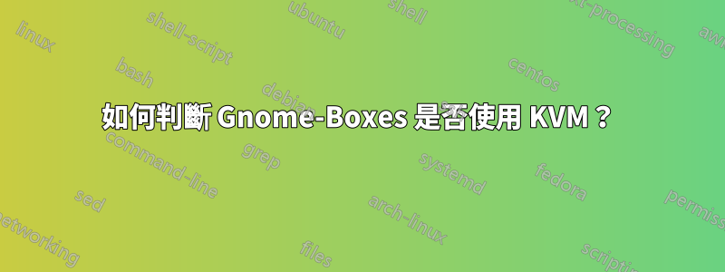 如何判斷 Gnome-Boxes 是否使用 KVM？