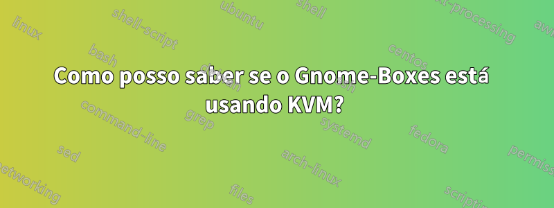 Como posso saber se o Gnome-Boxes está usando KVM?