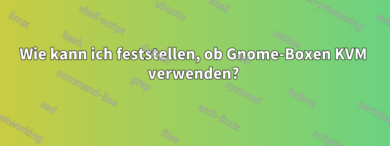 Wie kann ich feststellen, ob Gnome-Boxen KVM verwenden?