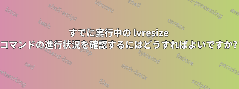 すでに実行中の lvresize コマンドの進行状況を確認するにはどうすればよいですか?