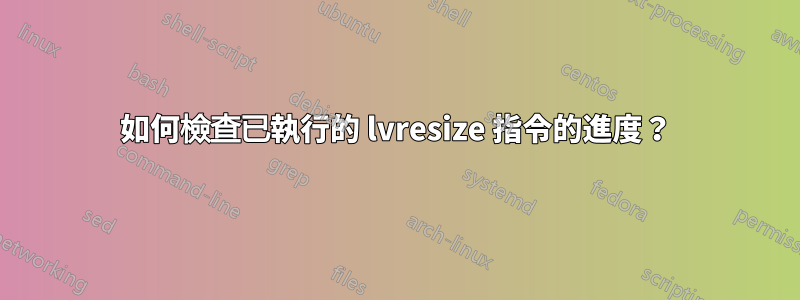 如何檢查已執行的 lvresize 指令的進度？