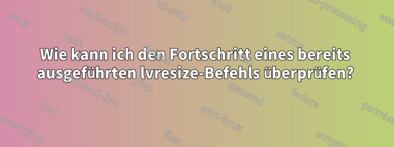 Wie kann ich den Fortschritt eines bereits ausgeführten lvresize-Befehls überprüfen?