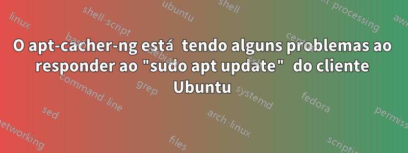 O apt-cacher-ng está tendo alguns problemas ao responder ao "sudo apt update" do cliente Ubuntu