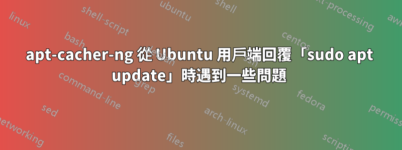 apt-cacher-ng 從 Ubuntu 用戶端回覆「sudo apt update」時遇到一些問題