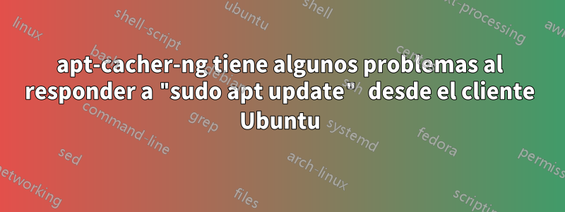 apt-cacher-ng tiene algunos problemas al responder a "sudo apt update" desde el cliente Ubuntu