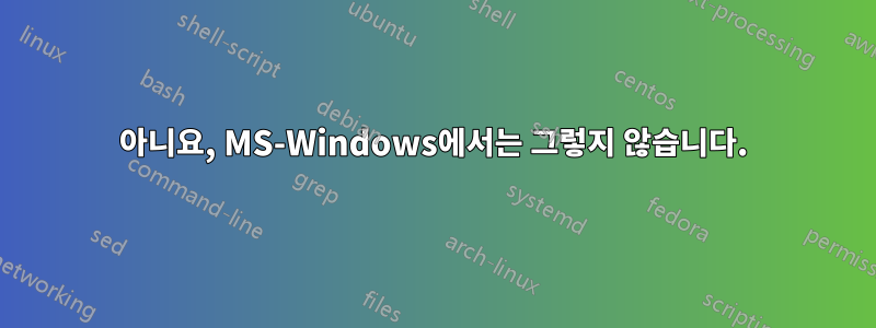 아니요, MS-Windows에서는 그렇지 않습니다.