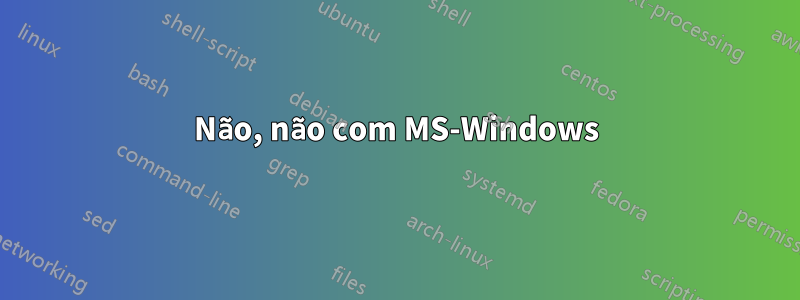 Não, não com MS-Windows