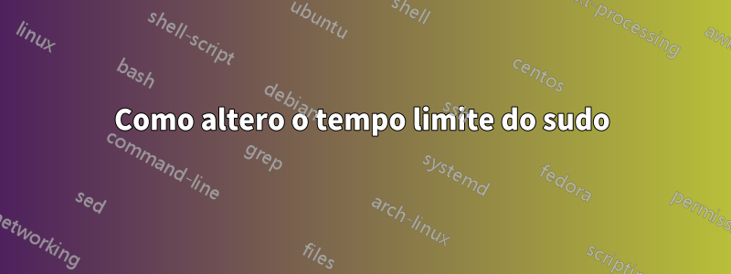 Como altero o tempo limite do sudo