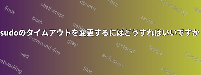 sudoのタイムアウトを変更するにはどうすればいいですか