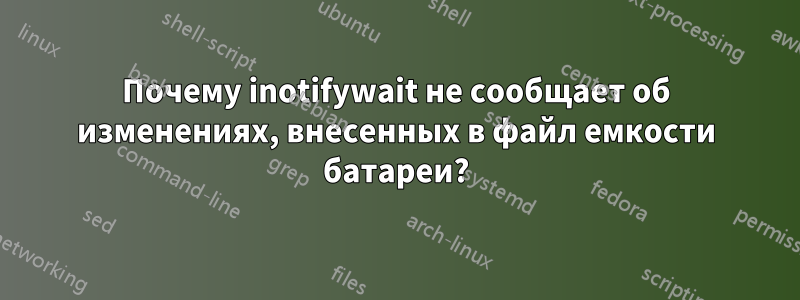 Почему inotifywait не сообщает об изменениях, внесенных в файл емкости батареи?