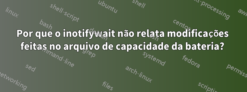 Por que o inotifywait não relata modificações feitas no arquivo de capacidade da bateria?