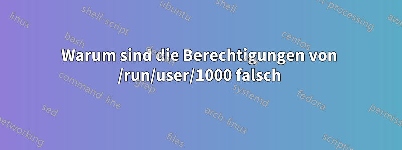 Warum sind die Berechtigungen von /run/user/1000 falsch