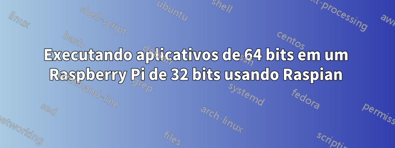 Executando aplicativos de 64 bits em um Raspberry Pi de 32 bits usando Raspian