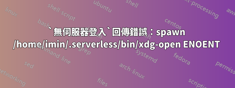 `無伺服器登入`回傳錯誤：spawn /home/imin/.serverless/bin/xdg-open ENOENT