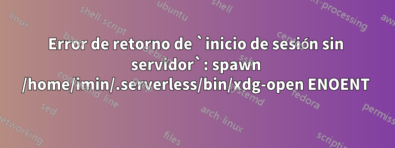 Error de retorno de `inicio de sesión sin servidor`: spawn /home/imin/.serverless/bin/xdg-open ENOENT