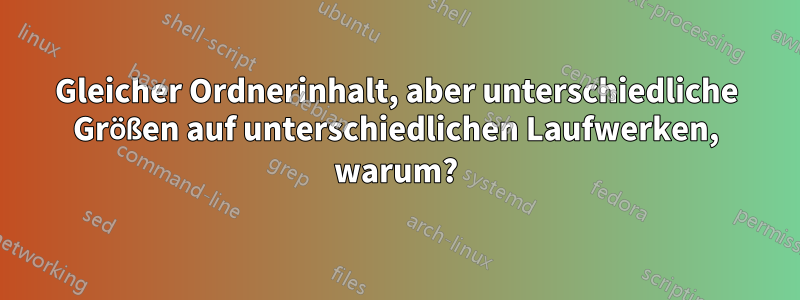 Gleicher Ordnerinhalt, aber unterschiedliche Größen auf unterschiedlichen Laufwerken, warum?