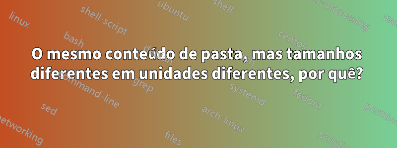 O mesmo conteúdo de pasta, mas tamanhos diferentes em unidades diferentes, por quê?