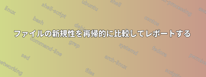 ファイルの新規性を再帰的に比較してレポートする