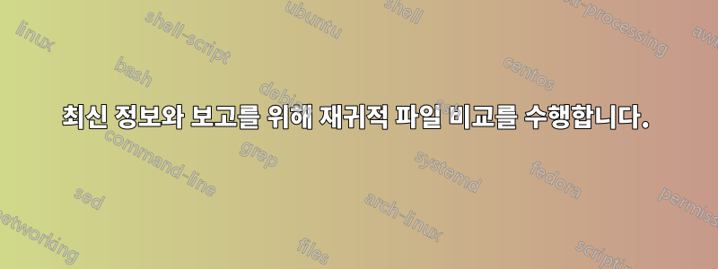 최신 정보와 보고를 위해 재귀적 파일 비교를 수행합니다.