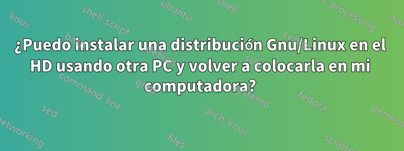 ¿Puedo instalar una distribución Gnu/Linux en el HD usando otra PC y volver a colocarla en mi computadora?