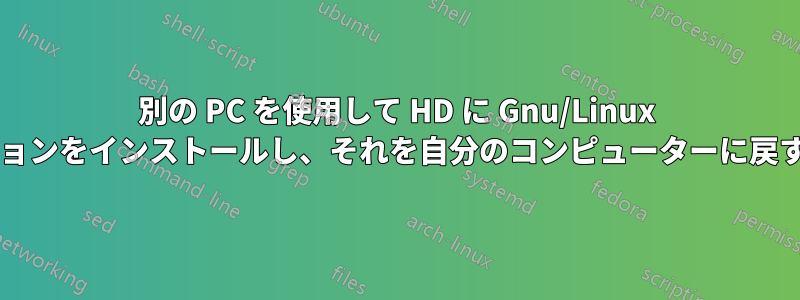 別の PC を使用して HD に Gnu/Linux ディストリビューションをインストールし、それを自分のコンピューターに戻すことはできますか?