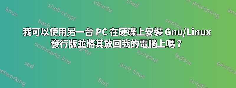 我可以使用另一台 PC 在硬碟上安裝 Gnu/Linux 發行版並將其放回我的電腦上嗎？