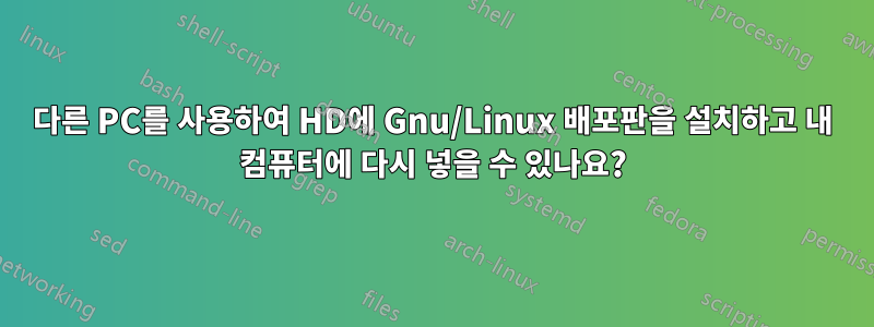 다른 PC를 사용하여 HD에 Gnu/Linux 배포판을 설치하고 내 컴퓨터에 다시 넣을 수 있나요?