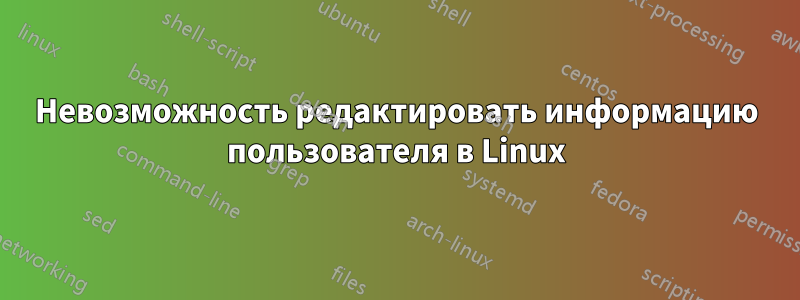 Невозможность редактировать информацию пользователя в Linux