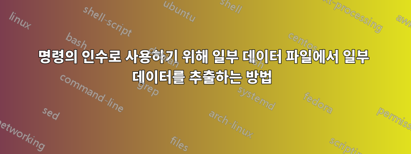 명령의 인수로 사용하기 위해 일부 데이터 파일에서 일부 데이터를 추출하는 방법 