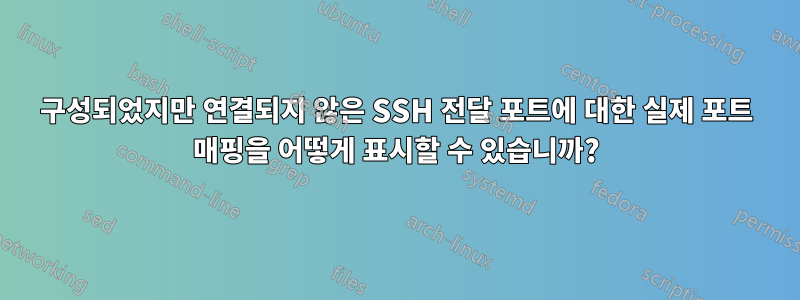 구성되었지만 연결되지 않은 SSH 전달 포트에 대한 실제 포트 매핑을 어떻게 표시할 수 있습니까?